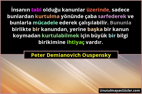 Peter Demianovich Ouspensky - İnsanın tabi olduğu kanunlar üzerinde, sadece bunlardan kurtulma yönünde çaba sarfederek ve bunlarla mücadele ederek çal...