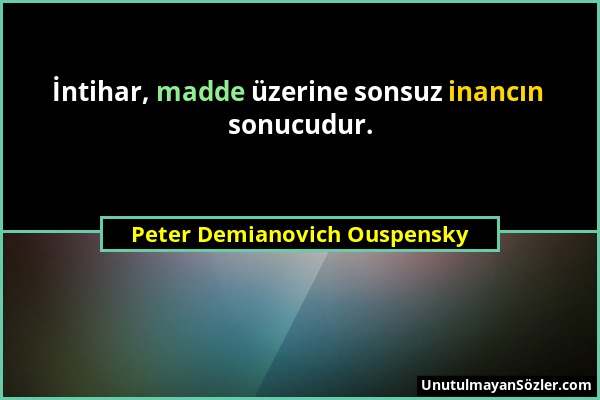 Peter Demianovich Ouspensky - İntihar, madde üzerine sonsuz inancın sonucudur....