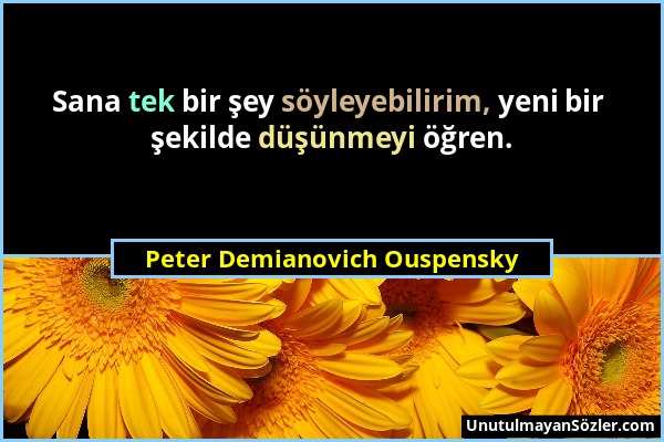 Peter Demianovich Ouspensky - Sana tek bir şey söyleyebilirim, yeni bir şekilde düşünmeyi öğren....