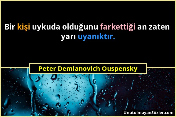 Peter Demianovich Ouspensky - Bir kişi uykuda olduğunu farkettiği an zaten yarı uyanıktır....