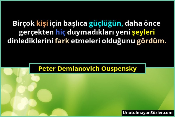 Peter Demianovich Ouspensky - Birçok kişi için başlıca güçlüğün, daha önce gerçekten hiç duymadıkları yeni şeyleri dinlediklerini fark etmeleri olduğu...