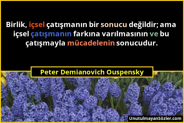 Peter Demianovich Ouspensky - Birlik, içsel çatışmanın bir sonucu değildir; ama içsel çatışmanın farkına varılmasının ve bu çatışmayla mücadelenin son...