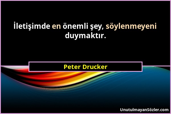 Peter Drucker - İletişimde en önemli şey, söylenmeyeni duymaktır....