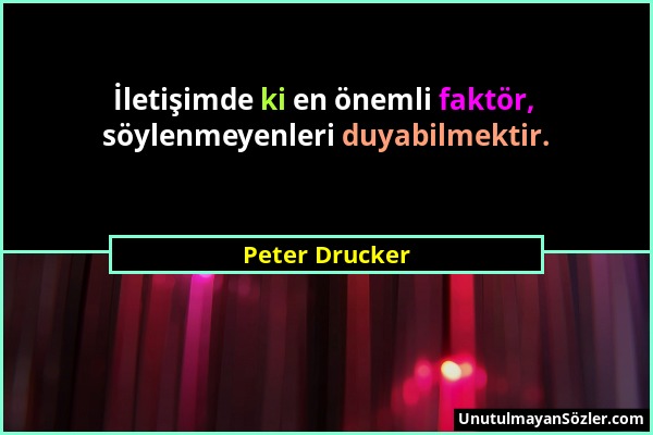 Peter Drucker - İletişimde ki en önemli faktör, söylenmeyenleri duyabilmektir....