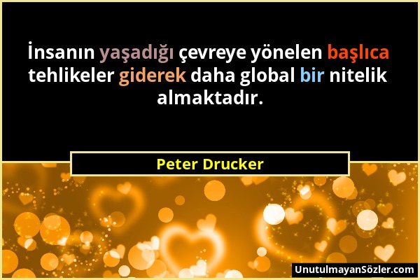Peter Drucker - İnsanın yaşadığı çevreye yönelen başlıca tehlikeler giderek daha global bir nitelik almaktadır....