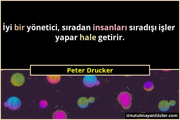Peter Drucker - İyi bir yönetici, sıradan insanları sıradışı işler yapar hale getirir....