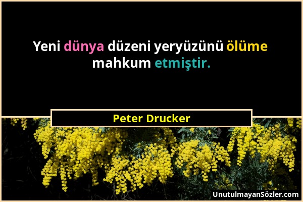 Peter Drucker - Yeni dünya düzeni yeryüzünü ölüme mahkum etmiştir....
