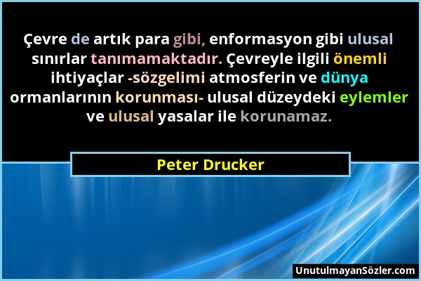 Peter Drucker - Çevre de artık para gibi, enformasyon gibi ulusal sınırlar tanımamaktadır. Çevreyle ilgili önemli ihtiyaçlar -sözgelimi atmosferin ve...