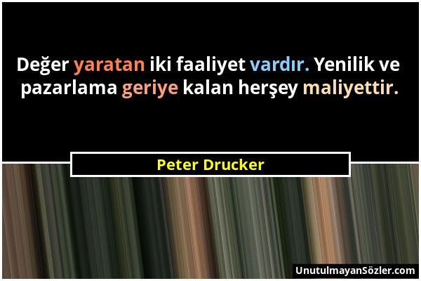 Peter Drucker - Değer yaratan iki faaliyet vardır. Yenilik ve pazarlama geriye kalan herşey maliyettir....