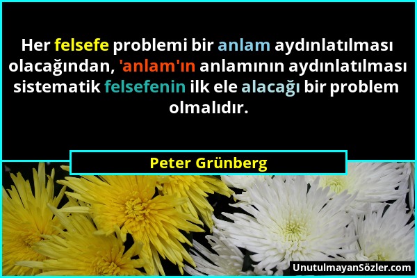 Peter Grünberg - Her felsefe problemi bir anlam aydınlatılması olacağından, 'anlam'ın anlamının aydınlatılması sistematik felsefenin ilk ele alacağı b...
