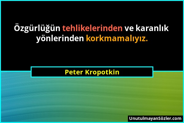 Peter Kropotkin - Özgürlüğün tehlikelerinden ve karanlık yönlerinden korkmamalıyız....