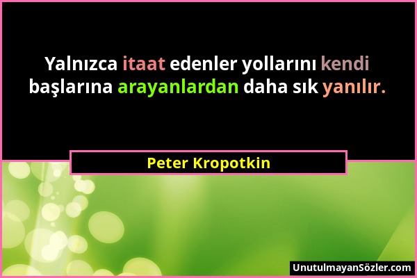 Peter Kropotkin - Yalnızca itaat edenler yollarını kendi başlarına arayanlardan daha sık yanılır....