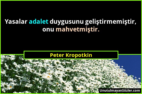 Peter Kropotkin - Yasalar adalet duygusunu geliştirmemiştir, onu mahvetmiştir....