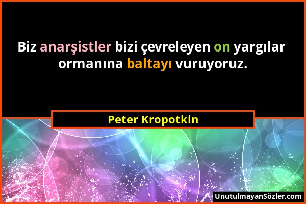 Peter Kropotkin - Biz anarşistler bizi çevreleyen on yargılar ormanına baltayı vuruyoruz....