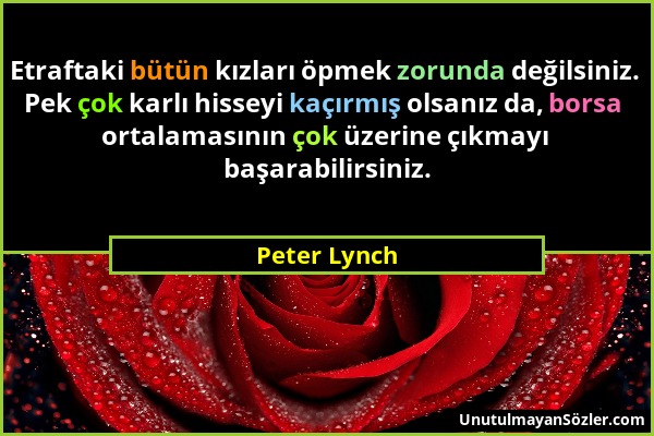 Peter Lynch - Etraftaki bütün kızları öpmek zorunda değilsiniz. Pek çok karlı hisseyi kaçırmış olsanız da, borsa ortalamasının çok üzerine çıkmayı baş...