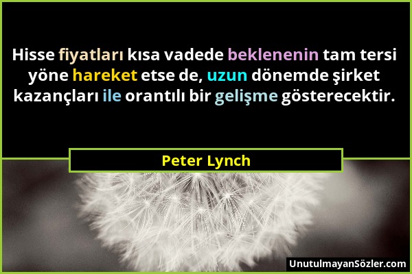 Peter Lynch - Hisse fiyatları kısa vadede beklenenin tam tersi yöne hareket etse de, uzun dönemde şirket kazançları ile orantılı bir gelişme gösterece...