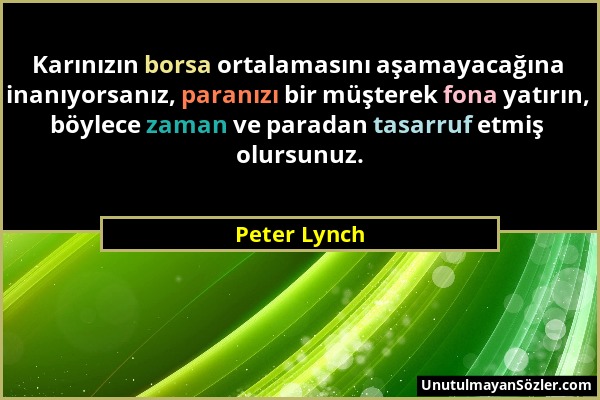 Peter Lynch - Karınızın borsa ortalamasını aşamayacağına inanıyorsanız, paranızı bir müşterek fona yatırın, böylece zaman ve paradan tasarruf etmiş ol...