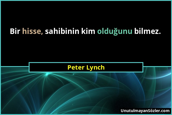 Peter Lynch - Bir hisse, sahibinin kim olduğunu bilmez....