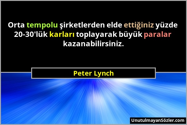 Peter Lynch - Orta tempolu şirketlerden elde ettiğiniz yüzde 20-30'lük karları toplayarak büyük paralar kazanabilirsiniz....