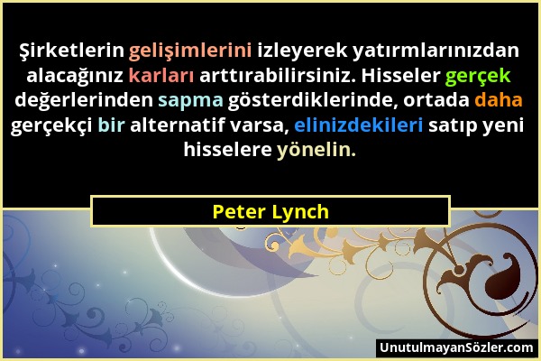 Peter Lynch - Şirketlerin gelişimlerini izleyerek yatırmlarınızdan alacağınız karları arttırabilirsiniz. Hisseler gerçek değerlerinden sapma gösterdik...