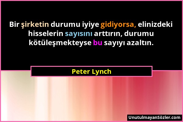 Peter Lynch - Bir şirketin durumu iyiye gidiyorsa, elinizdeki hisselerin sayısını arttırın, durumu kötüleşmekteyse bu sayıyı azaltın....