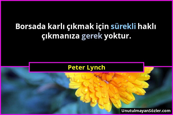 Peter Lynch - Borsada karlı çıkmak için sürekli haklı çıkmanıza gerek yoktur....