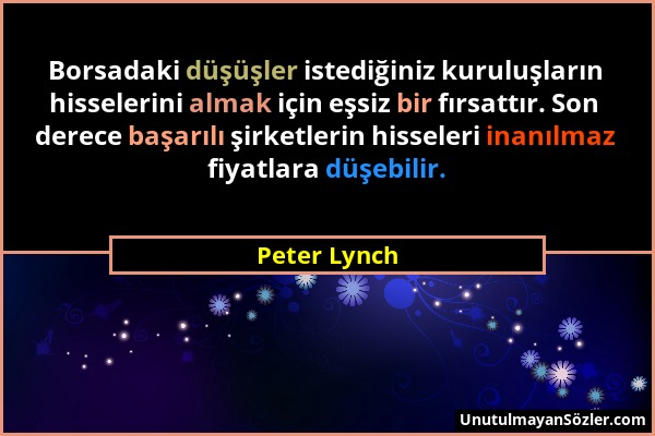 Peter Lynch - Borsadaki düşüşler istediğiniz kuruluşların hisselerini almak için eşsiz bir fırsattır. Son derece başarılı şirketlerin hisseleri inanıl...