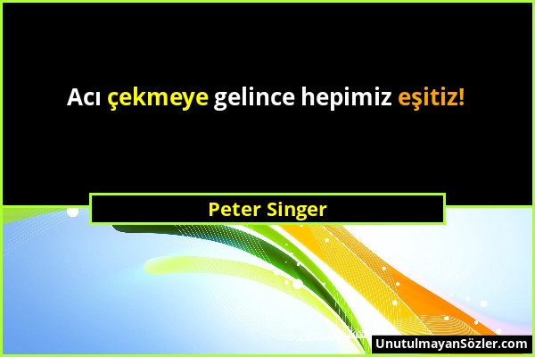 Peter Singer - Acı çekmeye gelince hepimiz eşitiz!...