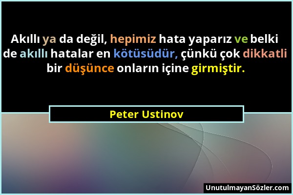 Peter Ustinov - Akıllı ya da değil, hepimiz hata yaparız ve belki de akıllı hatalar en kötüsüdür, çünkü çok dikkatli bir düşünce onların içine girmişt...