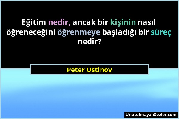 Peter Ustinov - Eğitim nedir, ancak bir kişinin nasıl öğreneceğini öğrenmeye başladığı bir süreç nedir?...