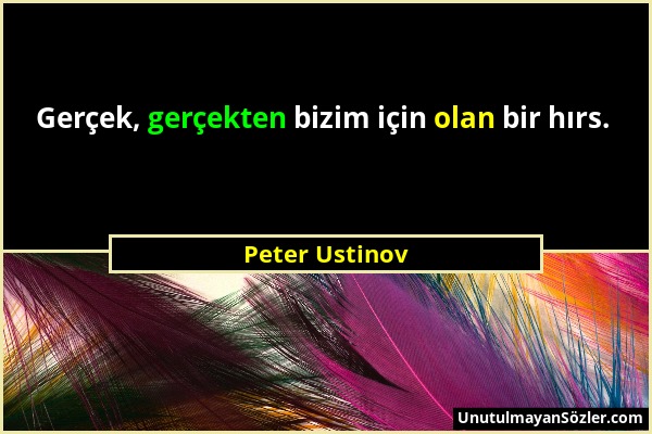Peter Ustinov - Gerçek, gerçekten bizim için olan bir hırs....