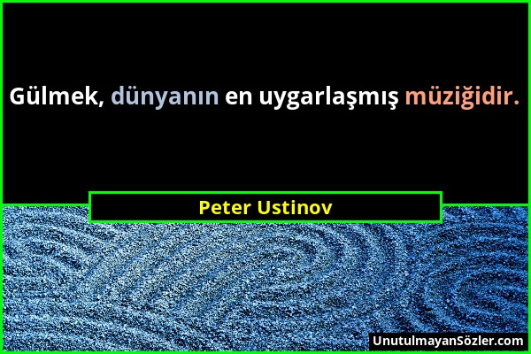 Peter Ustinov - Gülmek, dünyanın en uygarlaşmış müziğidir....