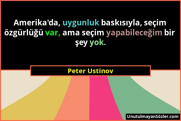 Peter Ustinov - Amerika'da, uygunluk baskısıyla, seçim özgürlüğü var, ama seçim yapabileceğim bir şey yok....