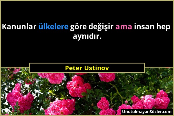 Peter Ustinov - Kanunlar ülkelere göre değişir ama insan hep aynıdır....