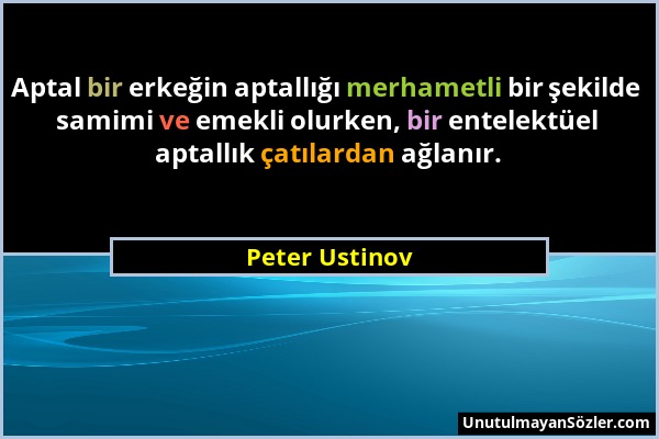 Peter Ustinov - Aptal bir erkeğin aptallığı merhametli bir şekilde samimi ve emekli olurken, bir entelektüel aptallık çatılardan ağlanır....