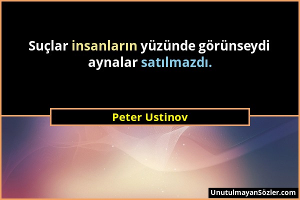 Peter Ustinov - Suçlar insanların yüzünde görünseydi aynalar satılmazdı....