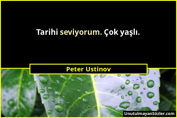 Peter Ustinov - Tarihi seviyorum. Çok yaşlı....