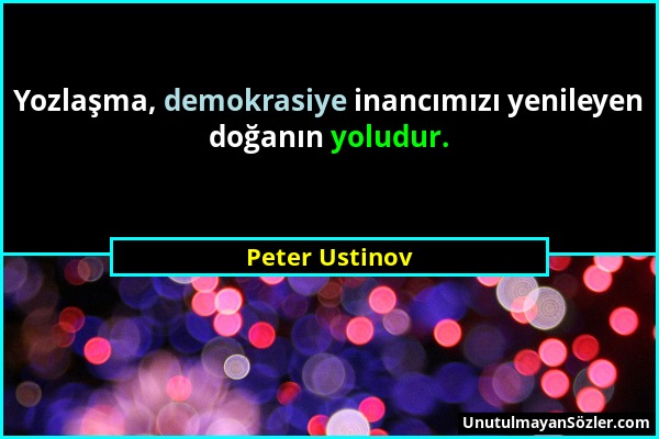 Peter Ustinov - Yozlaşma, demokrasiye inancımızı yenileyen doğanın yoludur....
