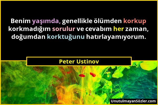 Peter Ustinov - Benim yaşımda, genellikle ölümden korkup korkmadığım sorulur ve cevabım her zaman, doğumdan korktuğunu hatırlayamıyorum....