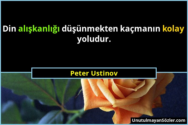 Peter Ustinov - Din alışkanlığı düşünmekten kaçmanın kolay yoludur....