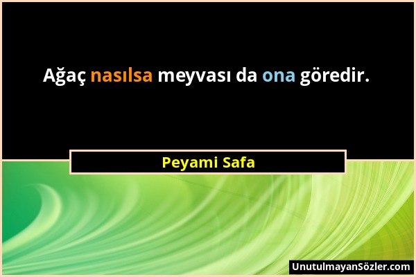 Peyami Safa - Ağaç nasılsa meyvası da ona göredir....