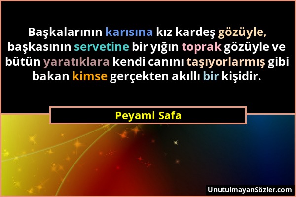 Peyami Safa - Başkalarının karısına kız kardeş gözüyle, başkasının servetine bir yığın toprak gözüyle ve bütün yaratıklara kendi canını taşıyorlarmış...