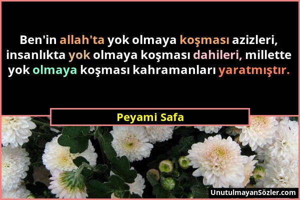 Peyami Safa - Ben'in allah'ta yok olmaya koşması azizleri, insanlıkta yok olmaya koşması dahileri, millette yok olmaya koşması kahramanları yaratmıştı...