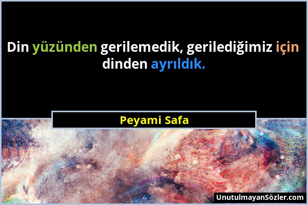 Peyami Safa - Din yüzünden gerilemedik, gerilediğimiz için dinden ayrıldık....