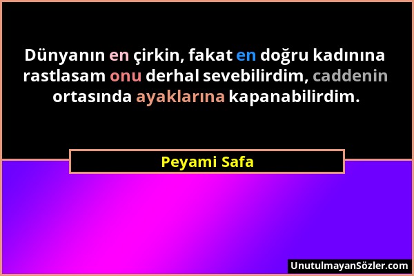 Peyami Safa - Dünyanın en çirkin, fakat en doğru kadınına rastlasam onu derhal sevebilirdim, caddenin ortasında ayaklarına kapanabilirdim....