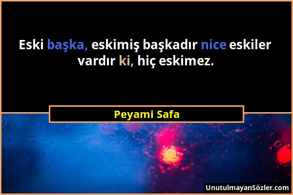 Peyami Safa - Eski başka, eskimiş başkadır nice eskiler vardır ki, hiç eskimez....