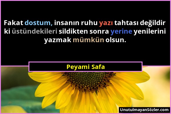 Peyami Safa - Fakat dostum, insanın ruhu yazı tahtası değildir ki üstündekileri sildikten sonra yerine yenilerini yazmak mümkün olsun....