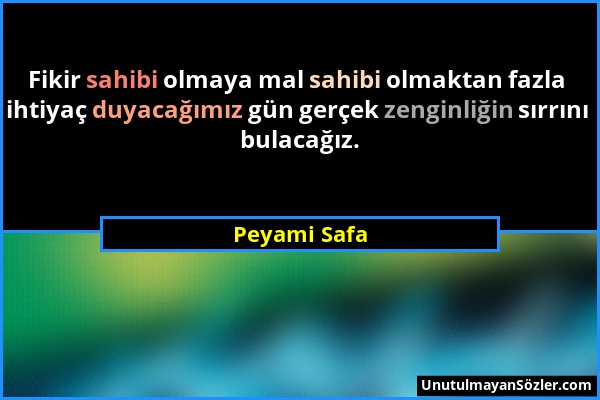 Peyami Safa - Fikir sahibi olmaya mal sahibi olmaktan fazla ihtiyaç duyacağımız gün gerçek zenginliğin sırrını bulacağız....