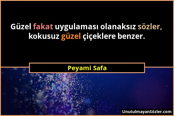 Peyami Safa - Güzel fakat uygulaması olanaksız sözler, kokusuz güzel çiçeklere benzer....