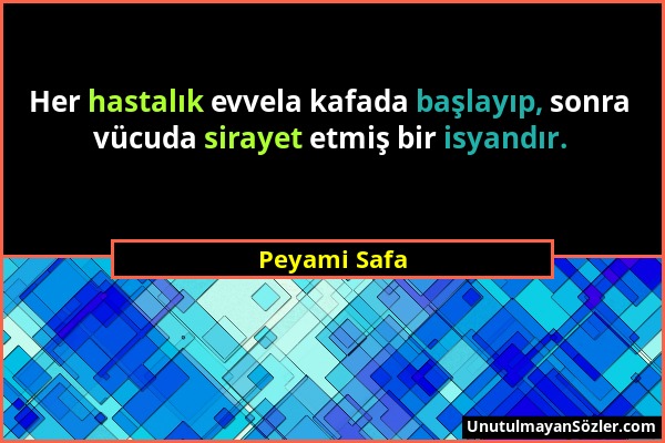 Peyami Safa - Her hastalık evvela kafada başlayıp, sonra vücuda sirayet etmiş bir isyandır....